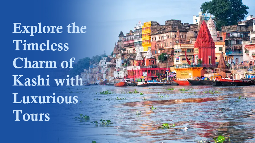 Explore the Timeless Charm of Kashi with Luxurious Tours
