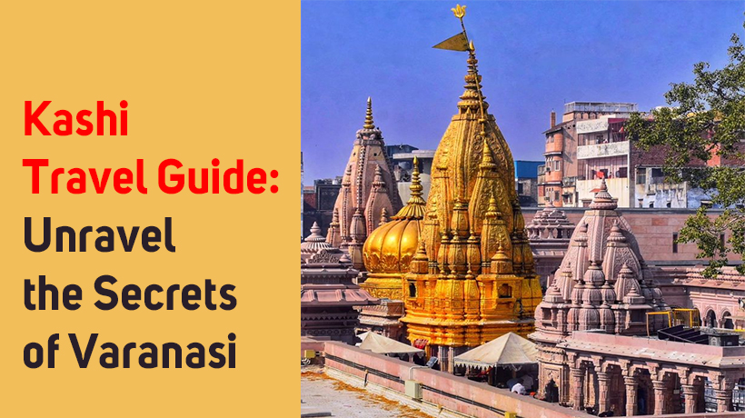 Kashi Travel Guide: Unravel the Secrets of Varanasi