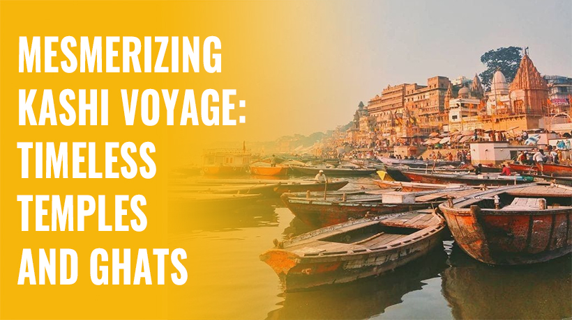 Mesmerizing Kashi Voyage: Timeless Temples and Ghats