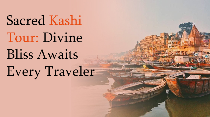 Sacred Kashi Tour Divine Bliss Awaits Every Traveler